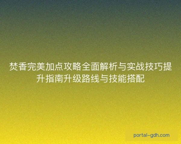 焚香完美加点攻略全面解析与实战技巧提升指南升级路线与技能搭配